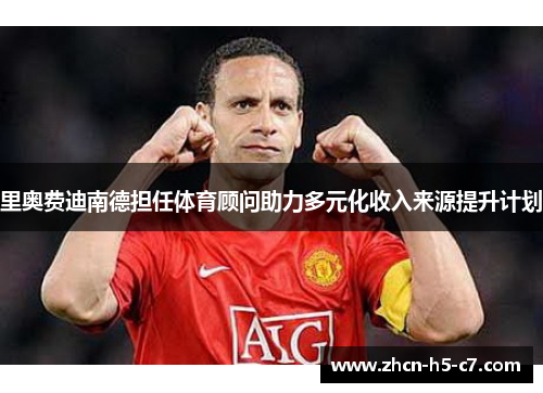 里奥费迪南德担任体育顾问助力多元化收入来源提升计划