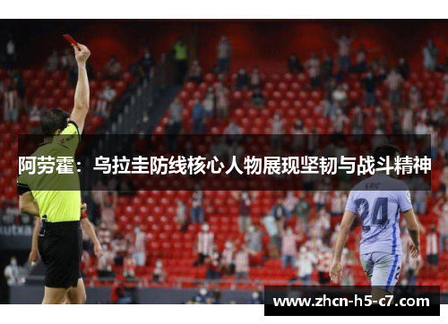 阿劳霍：乌拉圭防线核心人物展现坚韧与战斗精神