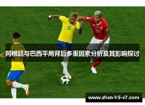 阿根廷与巴西平局背后多重因素分析及其影响探讨