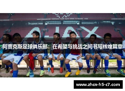 阿贾克斯足球俱乐部：在希望与挑战之间书写辉煌篇章