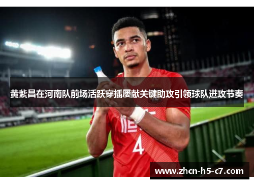 黄紫昌在河南队前场活跃穿插屡献关键助攻引领球队进攻节奏