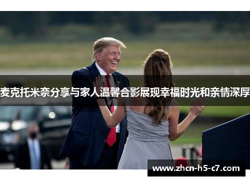 麦克托米奈分享与家人温馨合影展现幸福时光和亲情深厚