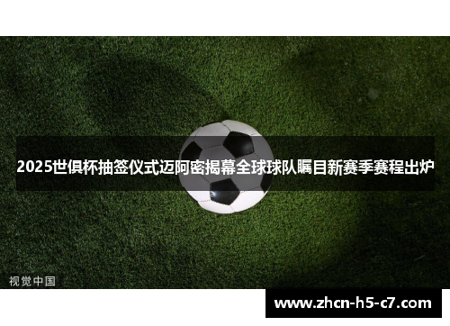 2025世俱杯抽签仪式迈阿密揭幕全球球队瞩目新赛季赛程出炉
