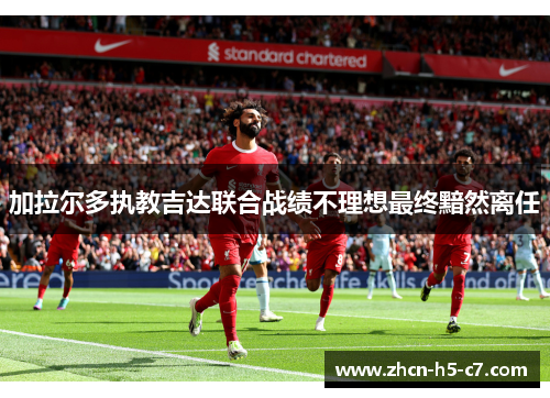 加拉尔多执教吉达联合战绩不理想最终黯然离任