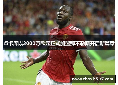 卢卡库以3000万欧元正式加盟那不勒斯开启新篇章