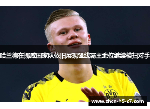 哈兰德在挪威国家队依旧展现锋线霸主地位继续横扫对手