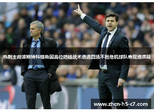 热刺主帅波斯特科格鲁因高位防线战术遭遇四场不胜危机球队表现遭质疑 热刺主帅波斯特科格鲁因高位防线战术遭遇四场不胜危机球队表现遭质疑