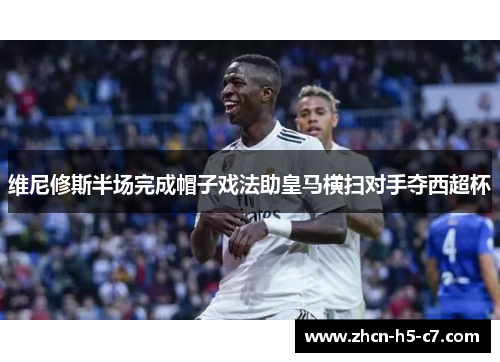 维尼修斯半场完成帽子戏法助皇马横扫对手夺西超杯