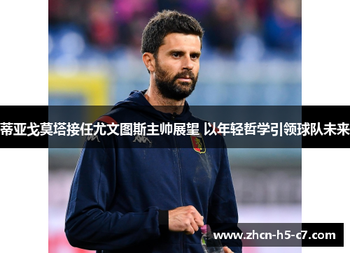 蒂亚戈莫塔接任尤文图斯主帅展望 以年轻哲学引领球队未来 蒂亚戈莫塔接任尤文图斯主帅展望 以年轻哲学引领球队未来