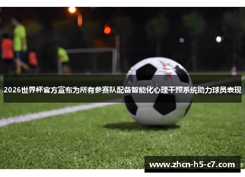 2026世界杯官方宣布为所有参赛队配备智能化心理干预系统助力球员表现 2026世界杯官方宣布为所有参赛队配备智能化心理干预系统助力球员表现