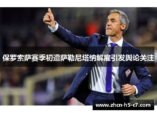 保罗索萨赛季初遭萨勒尼塔纳解雇引发舆论关注 保罗索萨赛季初遭萨勒尼塔纳解雇引发舆论关注