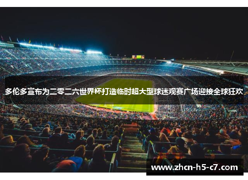 多伦多宣布为二零二六世界杯打造临时超大型球迷观赛广场迎接全球狂欢 多伦多宣布为二零二六世界杯打造临时超大型球迷观赛广场迎接全球狂欢
