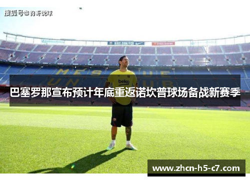 巴塞罗那宣布预计年底重返诺坎普球场备战新赛季 巴塞罗那宣布预计年底重返诺坎普球场备战新赛季
