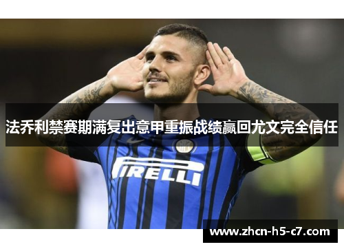 法乔利禁赛期满复出意甲重振战绩赢回尤文完全信任 法乔利禁赛期满复出意甲重振战绩赢回尤文完全信任