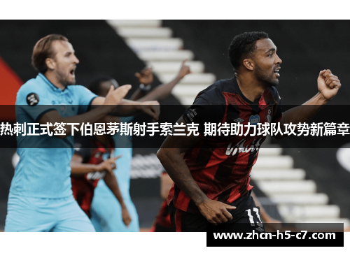 热刺正式签下伯恩茅斯射手索兰克 期待助力球队攻势新篇章 热刺正式签下伯恩茅斯射手索兰克 期待助力球队攻势新篇章