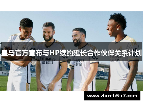 皇马官方宣布与HP续约延长合作伙伴关系计划 皇马官方宣布与HP续约延长合作伙伴关系计划