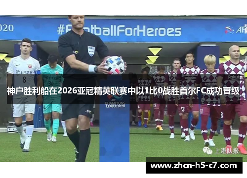 神户胜利船在2026亚冠精英联赛中以1比0战胜首尔FC成功晋级 神户胜利船在2026亚冠精英联赛中以1比0战胜首尔FC成功晋级