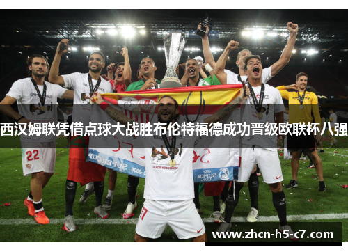 西汉姆联凭借点球大战胜布伦特福德成功晋级欧联杯八强 西汉姆联凭借点球大战胜布伦特福德成功晋级欧联杯八强